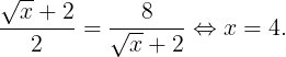\large \frac{\sqrt{x}+2}{2}=\frac{8}{\sqrt{x}+2}\Leftrightarrow x=4.